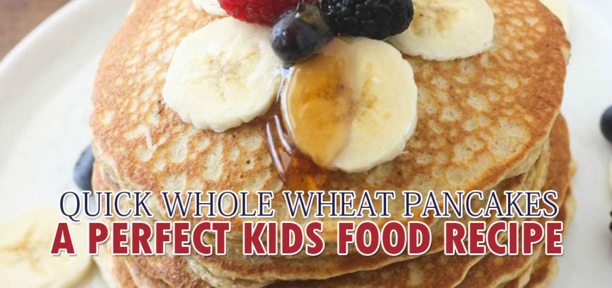 QUICK WHOLE WHEAT PANCAKES: A PERFECT KIDS FOOD RECIPE