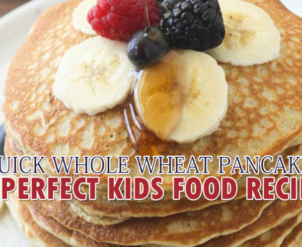 QUICK WHOLE WHEAT PANCAKES: A PERFECT KIDS FOOD RECIPE